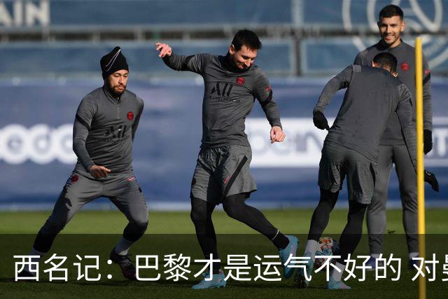 西名记：巴黎才是运气不好的 对曼联晋级机会更大